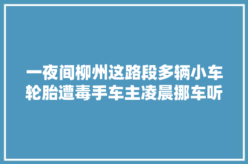 一夜间柳州这路段多辆小车轮胎遭毒手车主凌晨挪车听到咝咝声