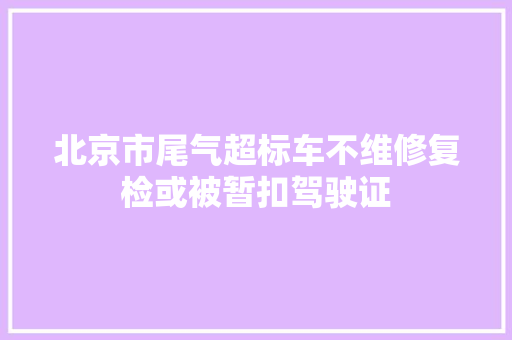 北京市尾气超标车不维修复检或被暂扣驾驶证