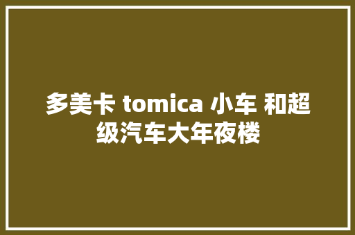 多美卡 tomica 小车 和超级汽车大年夜楼