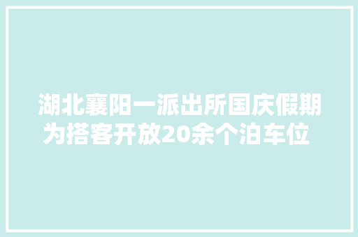 湖北襄阳一派出所国庆假期为搭客开放20余个泊车位 平易近警未来或推敲耐久开放