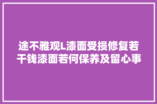 途不雅观L漆面受损修复若干钱漆面若何保养及留心事项