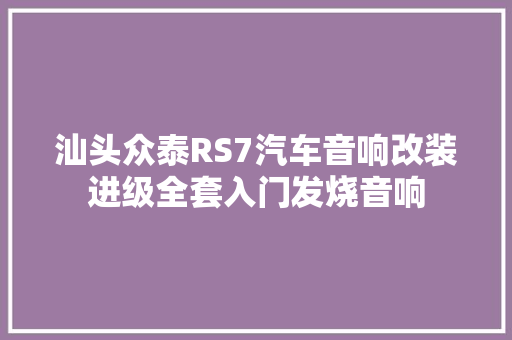 汕头众泰RS7汽车音响改装进级全套入门发烧音响