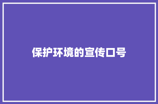 保护环境的宣传口号 知识百科