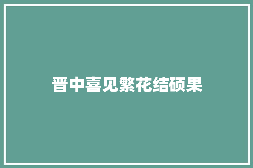 晋中喜见繁花结硕果