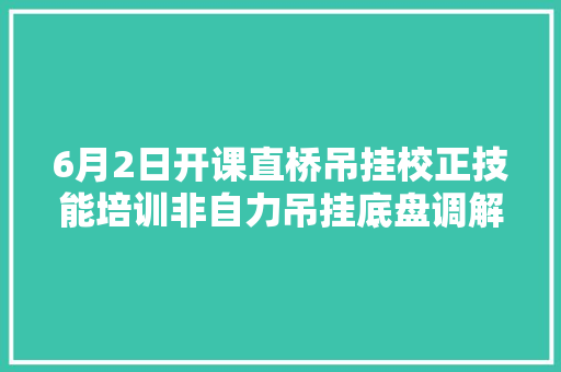 6月2日开课直桥吊挂校正技能培训非自力吊挂底盘调解