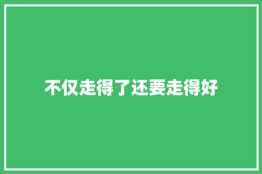不仅走得了还要走得好