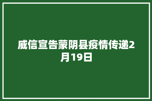 威信宣告蒙阴县疫情传递2月19日