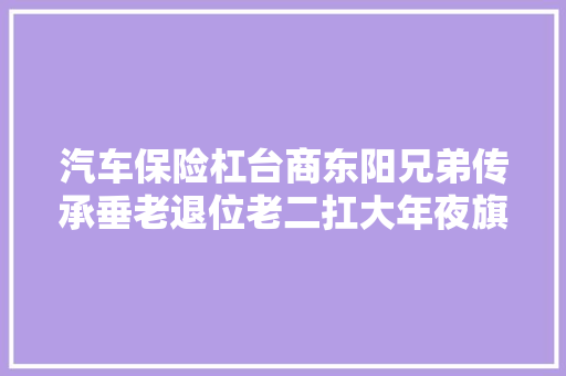汽车保险杠台商东阳兄弟传承垂老退位老二扛大年夜旗老三操盘