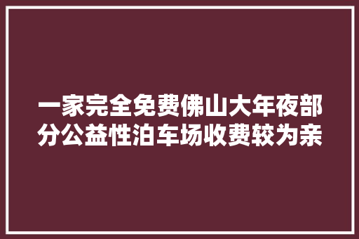 一家完全免费佛山大年夜部分公益性泊车场收费较为亲平易近