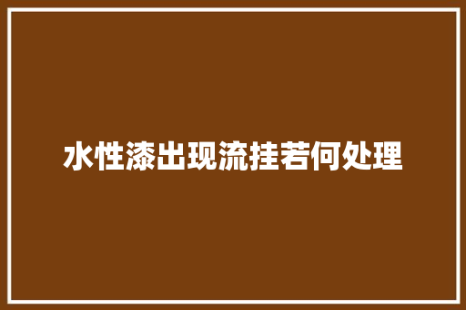 水性漆出现流挂若何处理