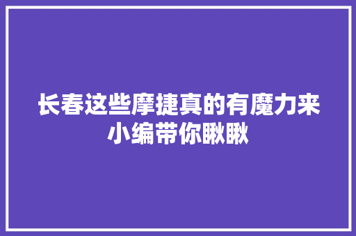 长春这些摩捷真的有魔力来小编带你瞅瞅