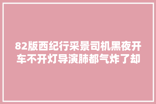 82版西纪行采景司机黑夜开车不开灯导演肺都气炸了却不敢吭声