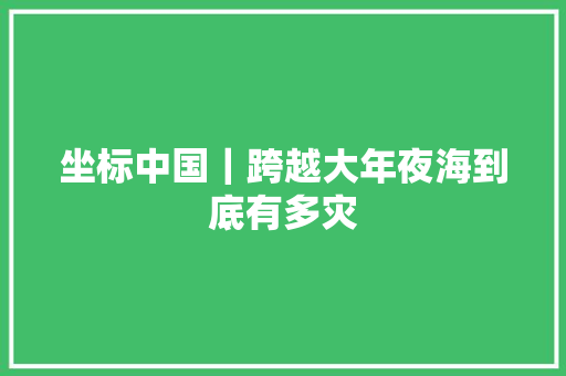 坐标中国｜跨越大年夜海到底有多灾