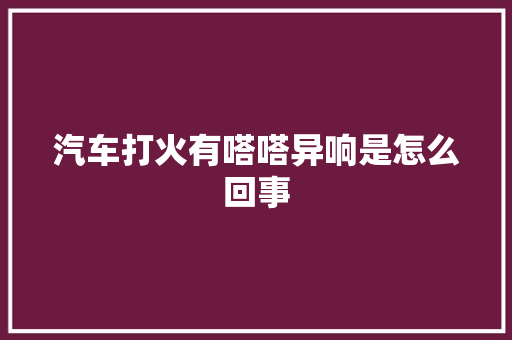 汽车打火有嗒嗒异响是怎么回事