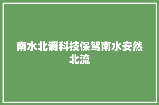 南水北调科技保驾南水安然北流