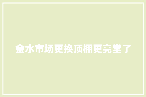 金水市场更换顶棚更亮堂了