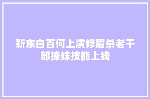 靳东白百何上演修眉杀老干部撩妹技能上线