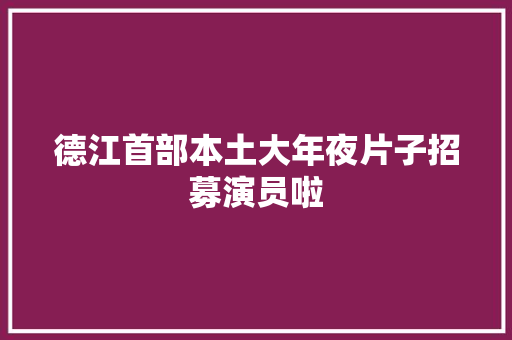 德江首部本土大年夜片子招募演员啦