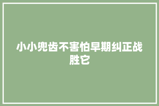 小小兜齿不害怕早期纠正战胜它
