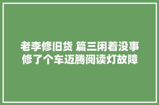老李修旧货 篇三闲着没事修了个车迈腾阅读灯故障