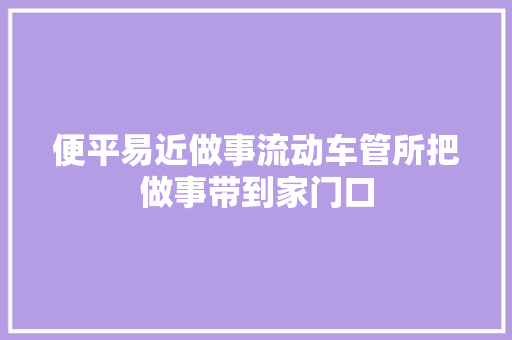 便平易近做事流动车管所把做事带到家门口