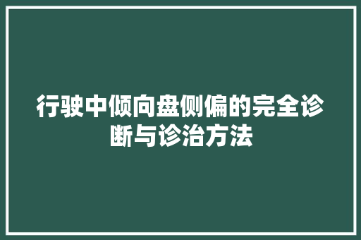 行驶中倾向盘侧偏的完全诊断与诊治方法