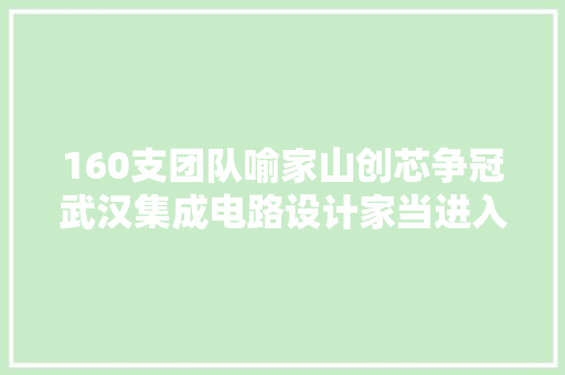 160支团队喻家山创芯争冠武汉集成电路设计家当进入全国前列