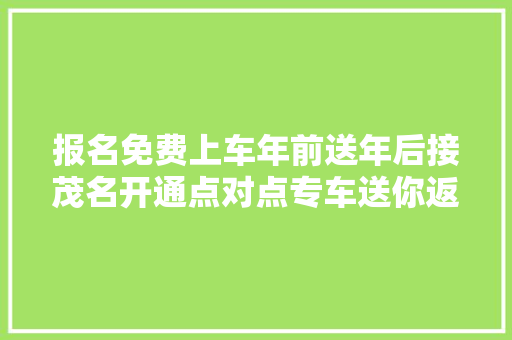报名免费上车年前送年后接茂名开通点对点专车送你返乡返岗