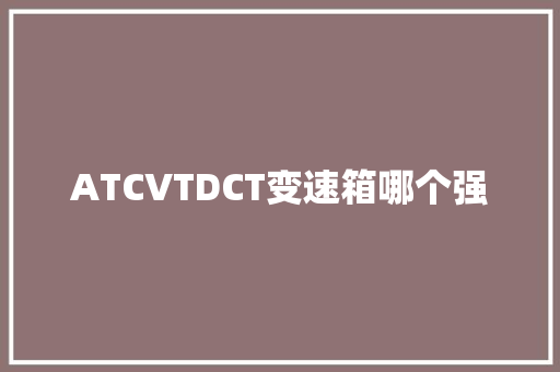 ATCVTDCT变速箱哪个强