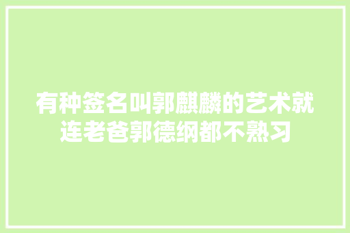 有种签名叫郭麒麟的艺术就连老爸郭德纲都不熟习