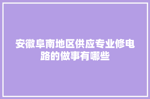 安徽阜南地区供应专业修电路的做事有哪些
