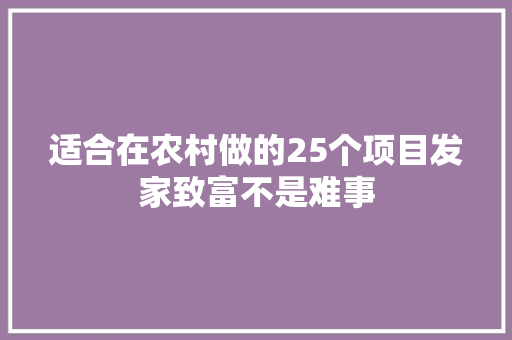 适合在农村做的25个项目发家致富不是难事