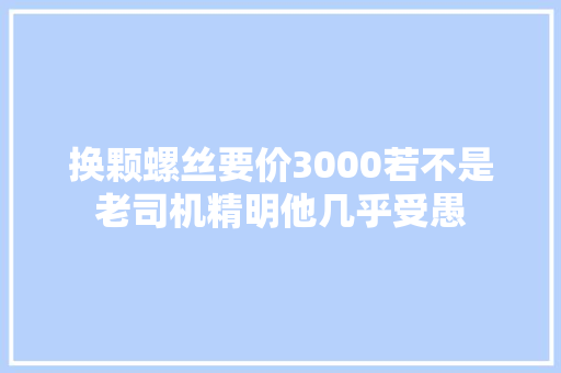 换颗螺丝要价3000若不是老司机精明他几乎受愚
