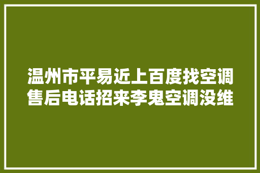 温州市平易近上百度找空调售后电话招来李鬼空调没维修好还高价收费