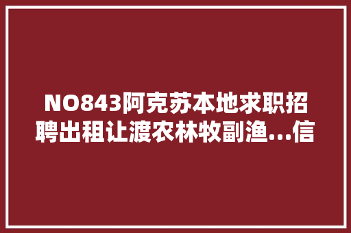 NO843阿克苏本地求职招聘出租让渡农林牧副渔…信息大年夜全