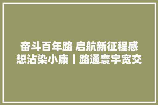 奋斗百年路 启航新征程感想沾染小康丨路通寰宇宽交通运输行业助力村落家当成长见闻