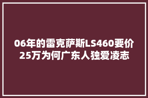06年的雷克萨斯LS460要价25万为何广东人独爱凌志