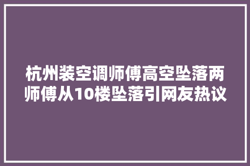 杭州装空调师傅高空坠落两师傅从10楼坠落引网友热议