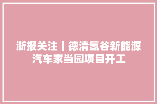 浙报关注丨德清氢谷新能源汽车家当园项目开工