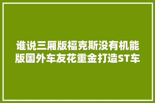 谁说三厢版福克斯没有机能版国外车友花重金打造ST车型