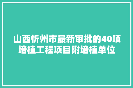 山西忻州市最新审批的40项培植工程项目附培植单位 汽车知识