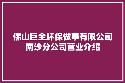 佛山巨全环保做事有限公司南沙分公司营业介绍