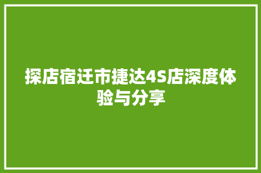 探店宿迁市捷达4S店深度体验与分享