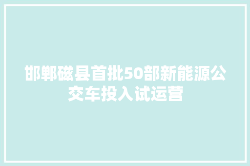 邯郸磁县首批50部新能源公交车投入试运营