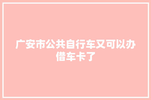 广安市公共自行车又可以办借车卡了