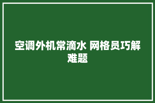 空调外机常滴水 网格员巧解难题