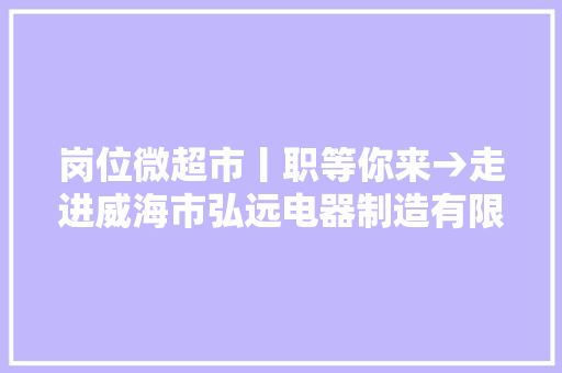 岗位微超市丨职等你来→走进威海市弘远电器制造有限公司