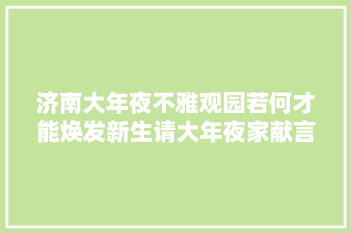济南大年夜不雅观园若何才能焕发新生请大年夜家献言献策