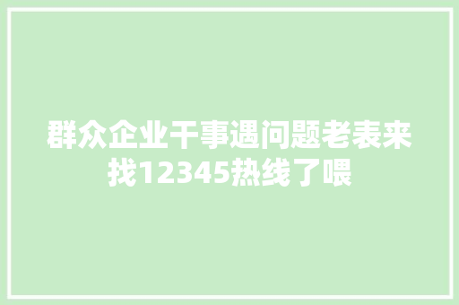 群众企业干事遇问题老表来找12345热线了喂