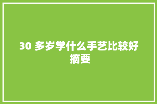30 多岁学什么手艺比较好 摘要